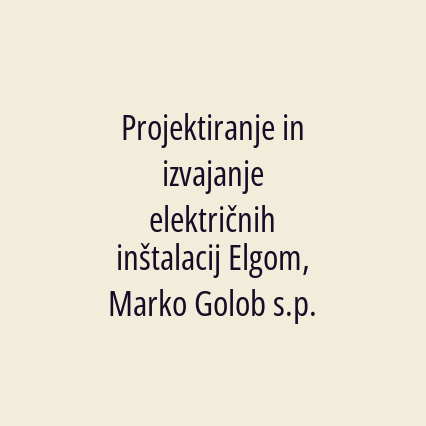 Projektiranje in izvajanje električnih inštalacij Elgom, Marko Golob s.p.