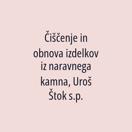 Čiščenje in obnova izdelkov iz naravnega kamna, Uroš Štok s.p.