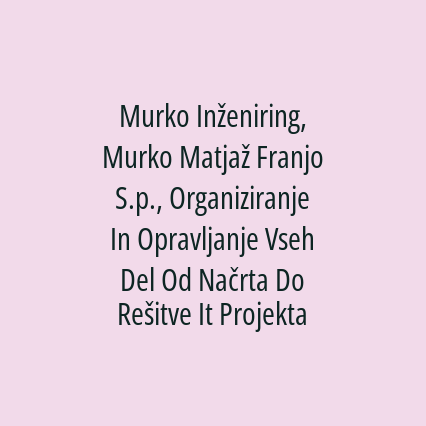 Murko Inženiring, Murko Matjaž Franjo S.p., Organiziranje In Opravljanje Vseh Del Od Načrta Do Rešitve It Projekta