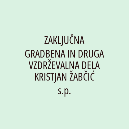 ZAKLJUČNA GRADBENA IN DRUGA VZDRŽEVALNA DELA KRISTJAN ŽABČIĆ s.p.