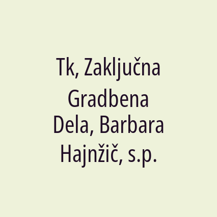 Tk, Zaključna Gradbena Dela, Barbara Hajnžič, s.p.