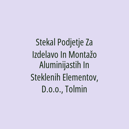 Stekal Podjetje Za Izdelavo In Montažo Aluminijastih In Steklenih Elementov, D.o.o., Tolmin