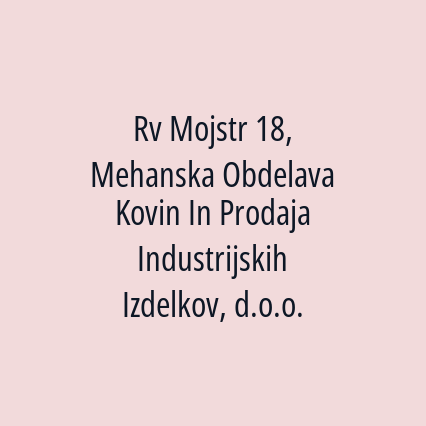 Rv Mojstr 18, Mehanska Obdelava Kovin In Prodaja Industrijskih Izdelkov, d.o.o.