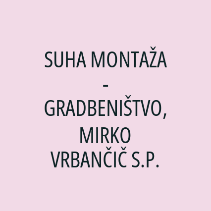 SUHA MONTAŽA - GRADBENIŠTVO, MIRKO VRBANČIČ S.P.