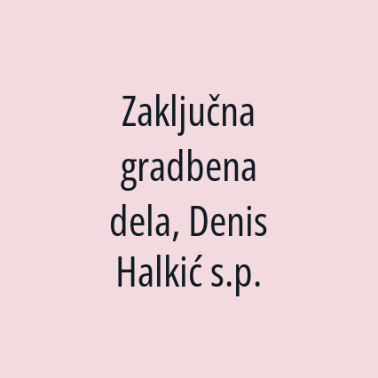 Zaključna gradbena dela, Denis Halkić s.p.