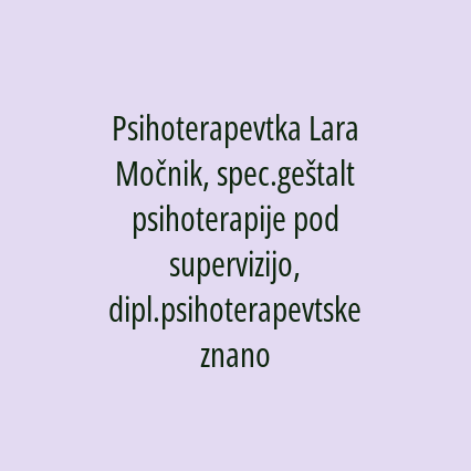 Lara Močnik, dipl. psihoterapevtske znanosti, spec. geštalt psihoterapije pod supervizijo