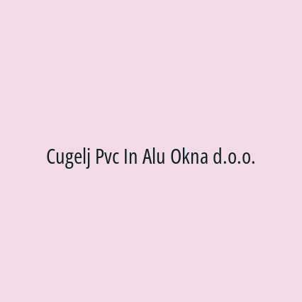 Cugelj Pvc In Alu Okna d.o.o.