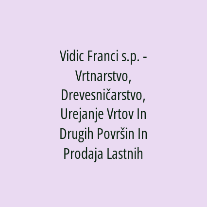 Vidic Franci s.p. - Vrtnarstvo, Drevesničarstvo, Urejanje Vrtov In Drugih Površin In Prodaja Lastnih Sadik