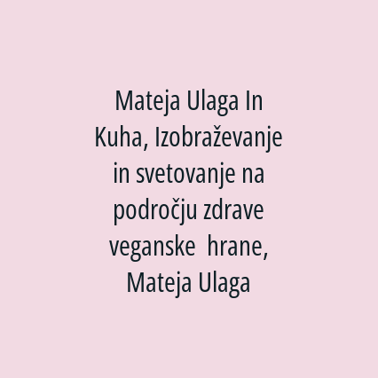 Mateja Ulaga In Kuha, Izobraževanje in svetovanje na področju zdrave veganske  hrane,  Mateja Ulaga s.p.