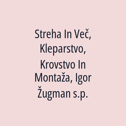 Streha In Več, Kleparstvo, Krovstvo In Montaža, Igor Žugman s.p.