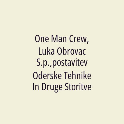 One Man Crew, Luka Obrovac S.p.,postavitev Oderske Tehnike In Druge Storitve