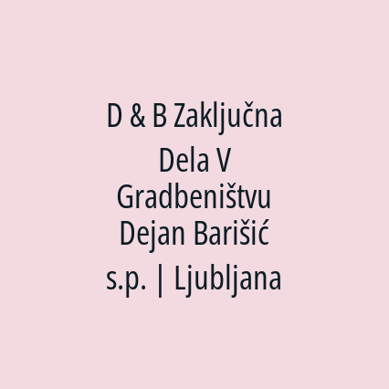 D & B Zaključna Dela V Gradbeništvu Dejan Barišić s.p. | Ljubljana