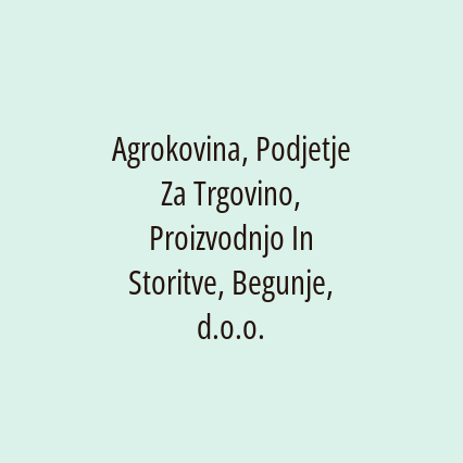 Agrokovina, Podjetje Za Trgovino, Proizvodnjo In Storitve, Begunje, d.o.o.