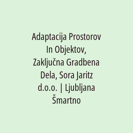 Adaptacija Prostorov In Objektov, Zaključna Gradbena Dela, Sora Jaritz d.o.o. | Ljubljana Šmartno