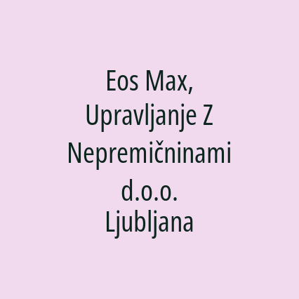 Eos Max, Upravljanje Z Nepremičninami d.o.o. Ljubljana