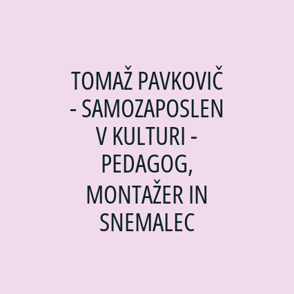 TOMAŽ PAVKOVIČ - SAMOZAPOSLEN V KULTURI - PEDAGOG, MONTAŽER IN SNEMALEC